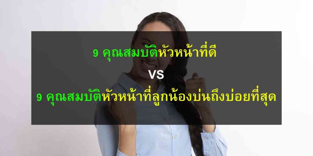 9 คุณสมบัติหัวหน้าที่ดี VS 9 คุณสมบัติหัวหน้าที่ลูกน้องบ่นถึงบ่อยที่สุด