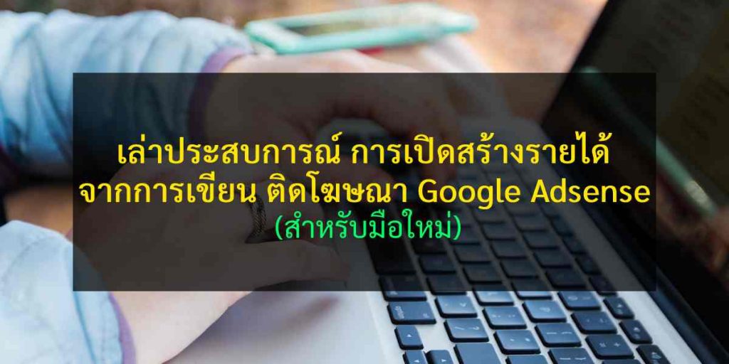 [เล่าประสบการณ์] การเปิดสร้างรายได้ จากการเขียน ติดโฆษณา Google Adsense (สำหรับมือใหม่)